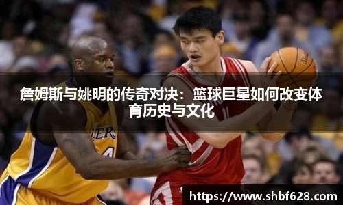 詹姆斯与姚明的传奇对决：篮球巨星如何改变体育历史与文化