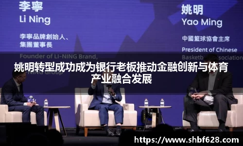 姚明转型成功成为银行老板推动金融创新与体育产业融合发展