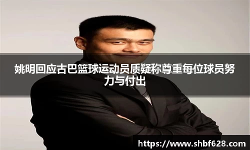 姚明回应古巴篮球运动员质疑称尊重每位球员努力与付出