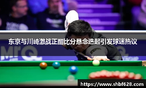 东京与川崎激战正酣比分悬念迭起引发球迷热议