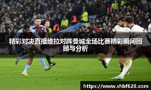 精彩对决直播维拉对阵曼城全场比赛精彩瞬间回顾与分析
