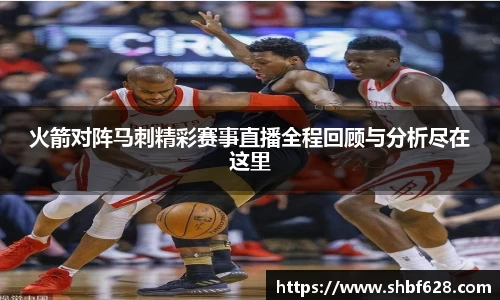 火箭对阵马刺精彩赛事直播全程回顾与分析尽在这里