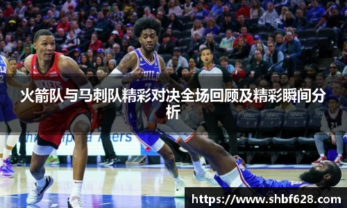 火箭队与马刺队精彩对决全场回顾及精彩瞬间分析