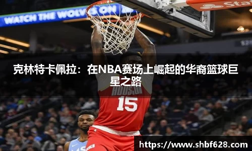 克林特卡佩拉：在NBA赛场上崛起的华裔篮球巨星之路