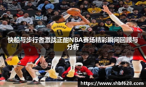 快船与步行者激战正酣NBA赛场精彩瞬间回顾与分析