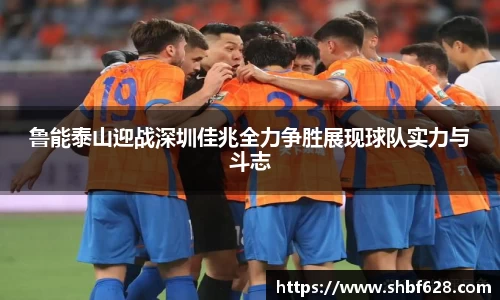 鲁能泰山迎战深圳佳兆全力争胜展现球队实力与斗志