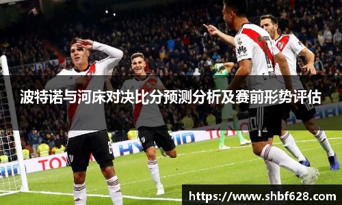 波特诺与河床对决比分预测分析及赛前形势评估