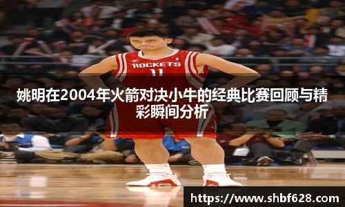 姚明在2004年火箭对决小牛的经典比赛回顾与精彩瞬间分析